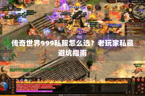 传奇世界999私服怎么选？老玩家私藏避坑指南