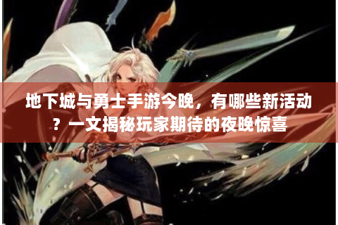 地下城与勇士手游今晚，有哪些新活动？一文揭秘玩家期待的夜晚惊喜