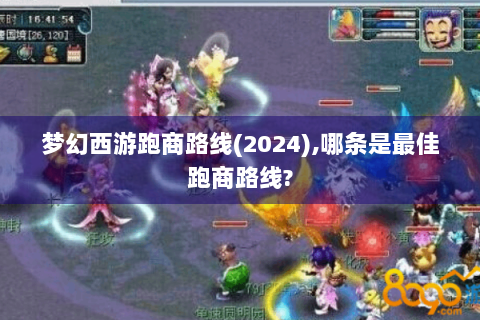 梦幻西游跑商路线(2024),哪条是最佳跑商路线?