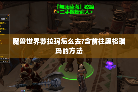 魔兽世界苏拉玛怎么去?含前往奥格瑞玛的方法