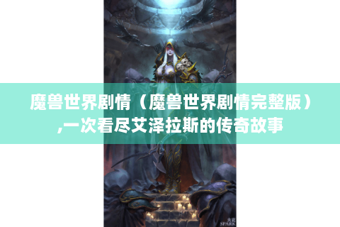魔兽世界剧情（魔兽世界剧情完整版）,一次看尽艾泽拉斯的传奇故事