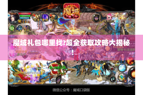 魔域礼包哪里找?超全获取攻略大揭秘！