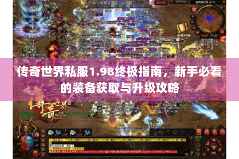 传奇世界私服1.98终极指南，新手必看的装备获取与升级攻略
