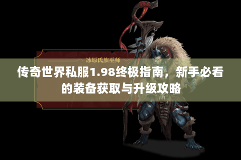 传奇世界私服1.98终极指南，新手必看的装备获取与升级攻略