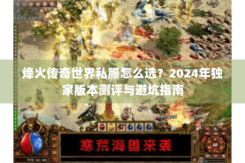 烽火传奇世界私服怎么选？2024年独家版本测评与避坑指南