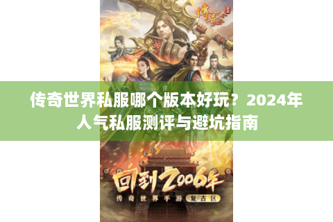 传奇世界私服哪个版本好玩？2024年人气私服测评与避坑指南