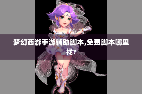 梦幻西游手游辅助脚本,免费脚本哪里找?