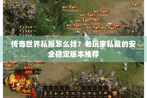 传奇世界私服怎么找？老玩家私藏的安全稳定版本推荐