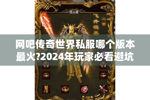网吧传奇世界私服哪个版本最火?2024年玩家必看避坑指南