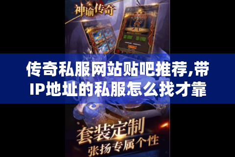 传奇私服网站贴吧推荐,带IP地址的私服怎么找才靠谱?
