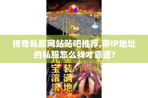 传奇私服网站贴吧推荐,带IP地址的私服怎么找才靠谱?