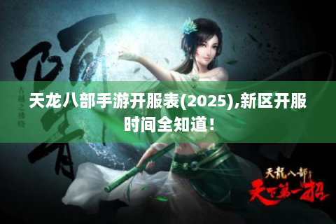 天龙八部手游开服表(2025),新区开服时间全知道！