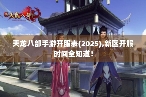 天龙八部手游开服表(2025),新区开服时间全知道！
