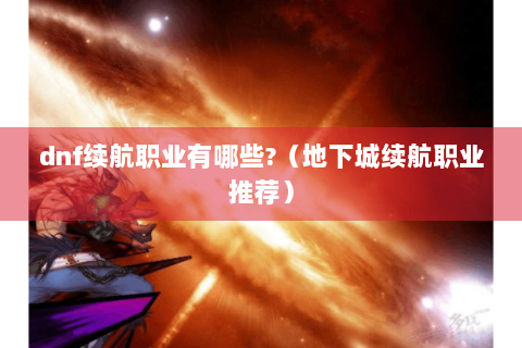 dnf续航职业有哪些?（地下城续航职业推荐）