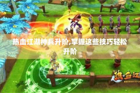 热血江湖神兵升阶,掌握这些技巧轻松升阶