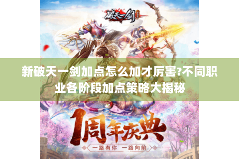 新破天一剑加点怎么加才厉害?不同职业各阶段加点策略大揭秘