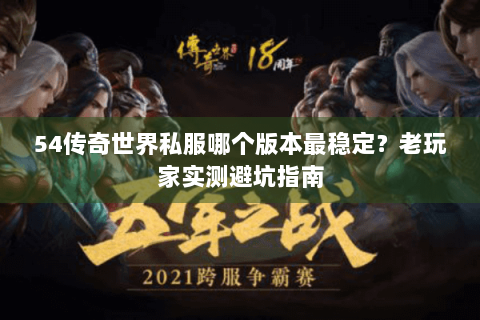 54传奇世界私服哪个版本最稳定？老玩家实测避坑指南