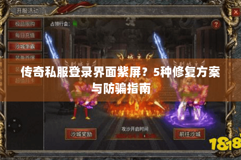 传奇私服登录界面紫屏？5种修复方案与防骗指南