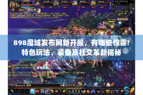898魔域发布网新开服，有哪些惊喜?特色玩法、装备及社交革新揭秘