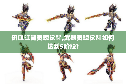 热血江湖灵魂觉醒,武器灵魂觉醒如何达到5阶段?