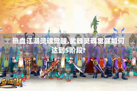 热血江湖灵魂觉醒,武器灵魂觉醒如何达到5阶段?