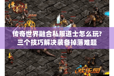传奇世界融合私服道士怎么玩?三个技巧解决装备掉落难题