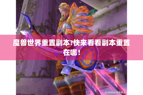 魔兽世界重置副本?快来看看副本重置在哪！