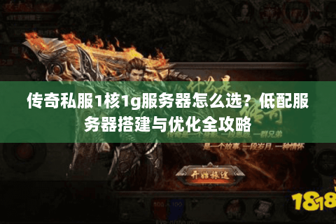 传奇私服1核1g服务器怎么选？低配服务器搭建与优化全攻略