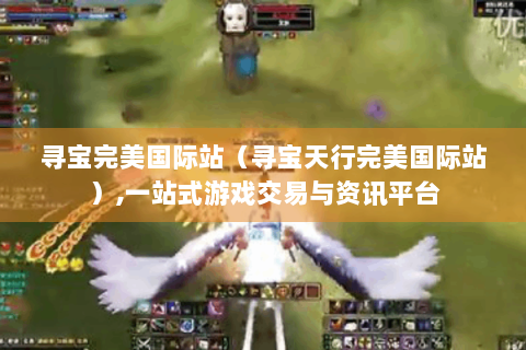 寻宝完美国际站（寻宝天行完美国际站）,一站式游戏交易与资讯平台