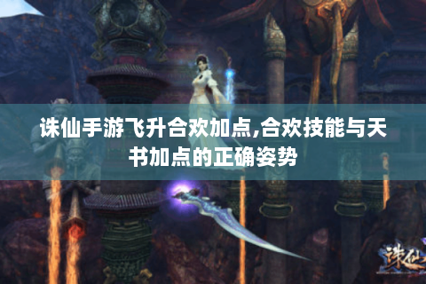 诛仙手游飞升合欢加点,合欢技能与天书加点的正确姿势