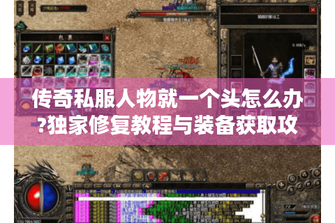 传奇私服人物就一个头怎么办?独家修复教程与装备获取攻略