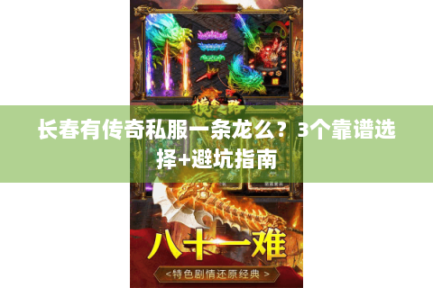长春有传奇私服一条龙么？3个靠谱选择+避坑指南