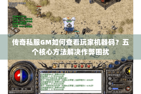 传奇私服GM如何查看玩家机器码？五个核心方法解决作弊困扰