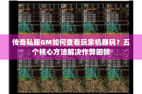 传奇私服GM如何查看玩家机器码？五个核心方法解决作弊困扰