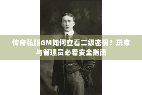 传奇私服GM如何查看二级密码？玩家与管理员必看安全指南