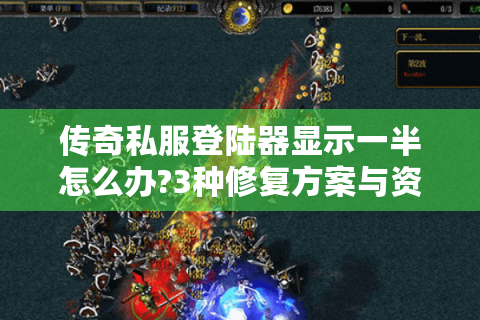 传奇私服登陆器显示一半怎么办?3种修复方案与资源推荐