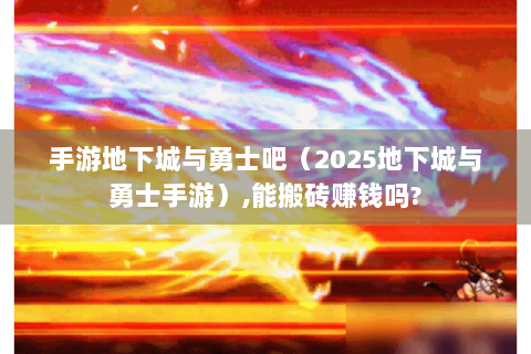 手游地下城与勇士吧（2025地下城与勇士手游）,能搬砖赚钱吗?