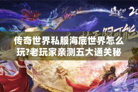 传奇世界私服海底世界怎么玩?老玩家亲测五大通关秘籍