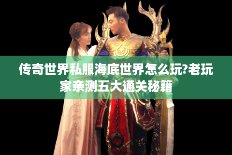 传奇世界私服海底世界怎么玩?老玩家亲测五大通关秘籍
