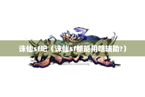 诛仙sf吧（诛仙sf都能用啥辅助?）
