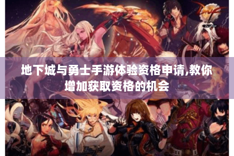 地下城与勇士手游体验资格申请,教你增加获取资格的机会