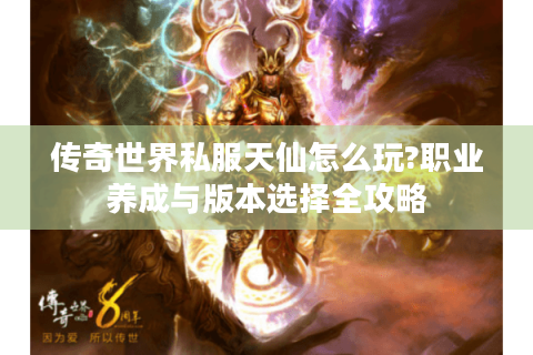 传奇世界私服天仙怎么玩?职业养成与版本选择全攻略