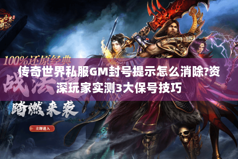 传奇世界私服GM封号提示怎么消除？资深玩家实测3大保号技巧