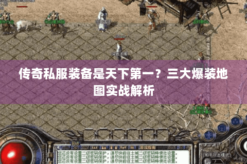 传奇私服装备是天下第一？三大爆装地图实战解析