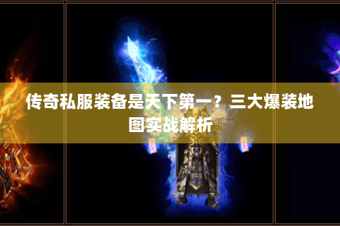 传奇私服装备是天下第一？三大爆装地图实战解析