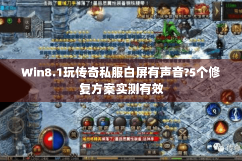 Win8.1玩传奇私服白屏有声音?5个修复方案实测有效