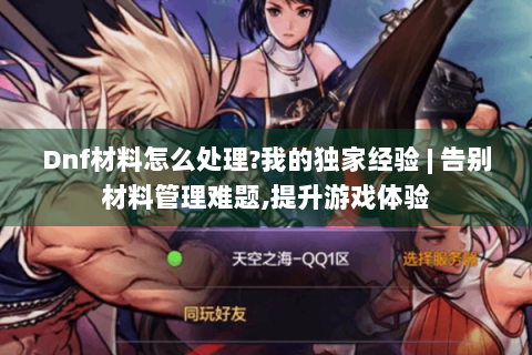 Dnf材料怎么处理?我的独家经验 | 告别材料管理难题,提升游戏体验