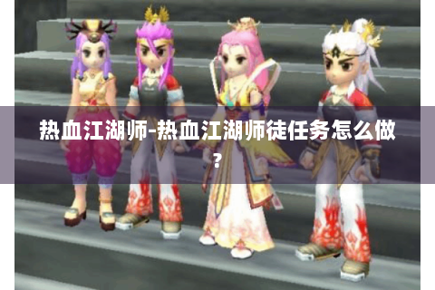 热血江湖师-热血江湖师徒任务怎么做?