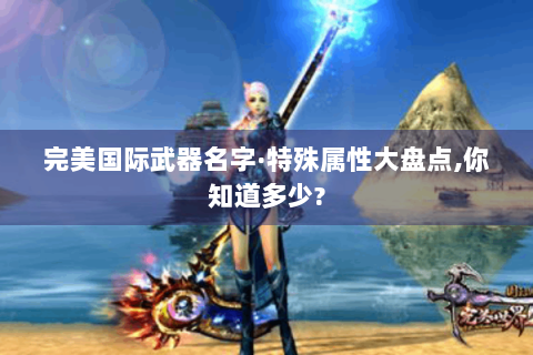完美国际武器名字·特殊属性大盘点,你知道多少?