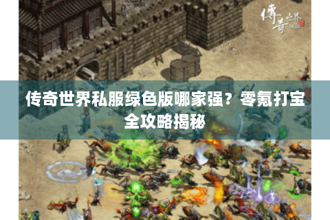 传奇世界私服绿色版哪家强？零氪打宝全攻略揭秘